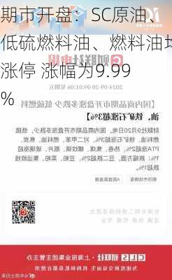 期市开盘：SC原油、低硫燃料油、燃料油均涨停 涨幅为9.99%