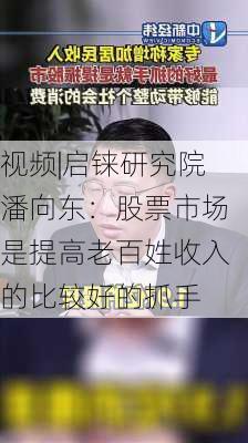 视频|启铼研究院潘向东：股票市场是提高老百姓收入的比较好的抓手