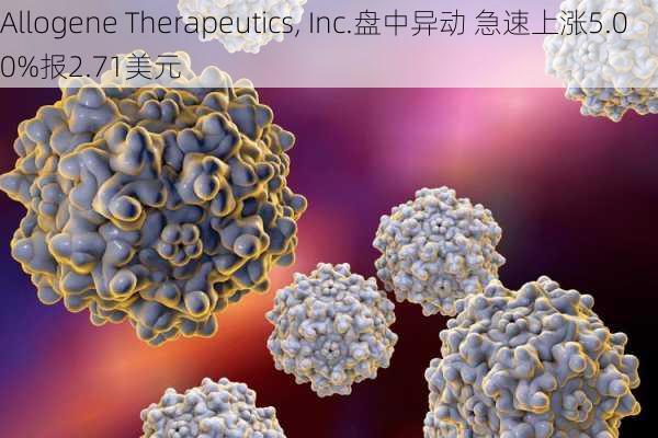 Allogene Therapeutics, Inc.盘中异动 急速上涨5.00%报2.71美元