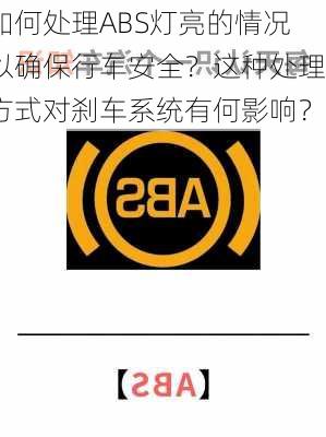 如何处理ABS灯亮的情况以确保行车安全？这种处理方式对刹车系统有何影响？