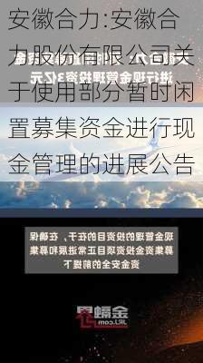 安徽合力:安徽合力股份有限公司关于使用部分暂时闲置募集资金进行现金管理的进展公告