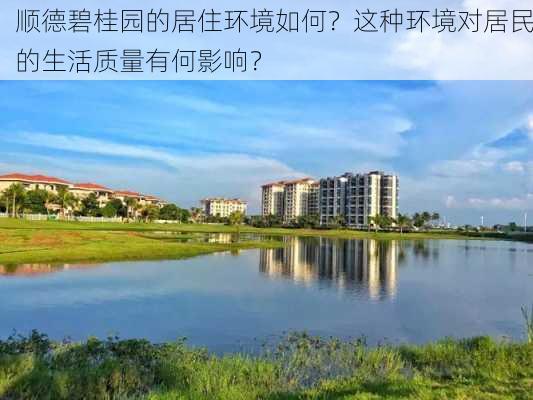 顺德碧桂园的居住环境如何？这种环境对居民的生活质量有何影响？