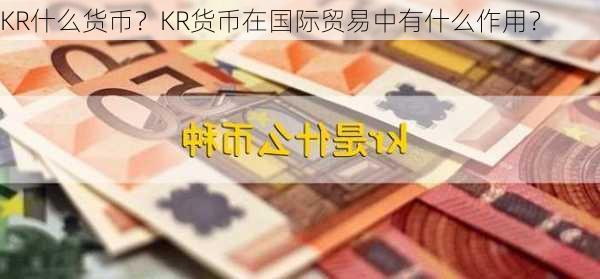 KR什么货币？KR货币在国际贸易中有什么作用？