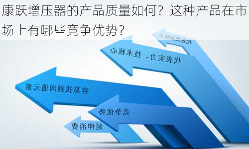 康跃增压器的产品质量如何？这种产品在市场上有哪些竞争优势？