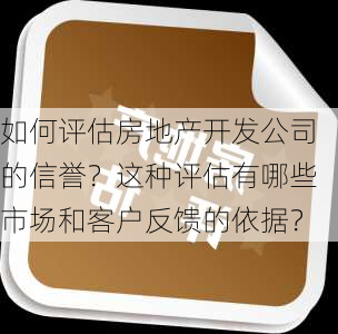 如何评估房地产开发公司的信誉？这种评估有哪些市场和客户反馈的依据？