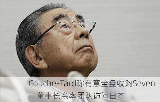 Couche-Tard称有意全盘收购Seven  i，董事长亲率团队访问日本