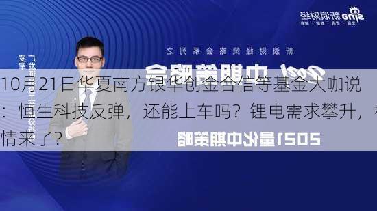 10月21日华夏南方银华创金合信等基金大咖说：恒生科技反弹，还能上车吗？锂电需求攀升，行情来了？