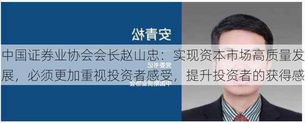 中国证券业协会会长赵山忠：实现资本市场高质量发展，必须更加重视投资者感受，提升投资者的获得感