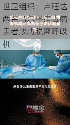 世卫组织：卢旺达两名马尔堡病毒病患者成功脱离呼吸机