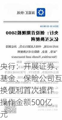 央行：开展证券、基金、保险公司互换便利首次操作 操作金额500亿元