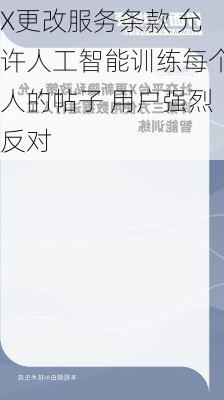 X更改服务条款 允许人工智能训练每个人的帖子 用户强烈反对