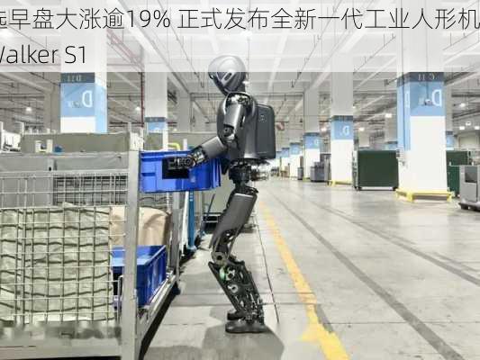 优必选早盘大涨逾19% 正式发布全新一代工业人形机器人Walker S1