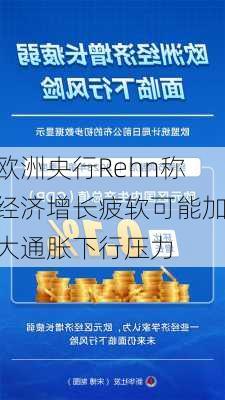 欧洲央行Rehn称经济增长疲软可能加大通胀下行压力