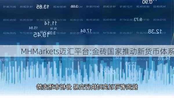 MHMarkets迈汇平台:金砖国家推动新货币体系