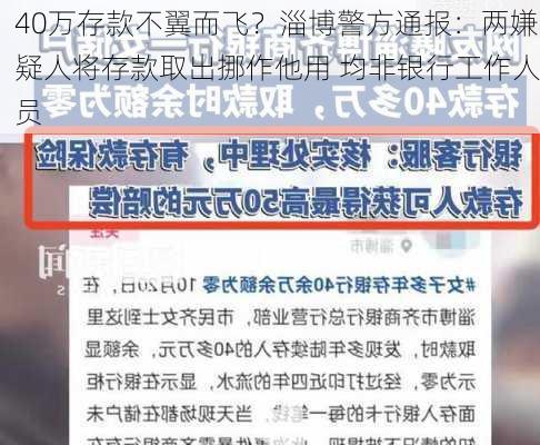 40万存款不翼而飞？淄博警方通报：两嫌疑人将存款取出挪作他用 均非银行工作人员