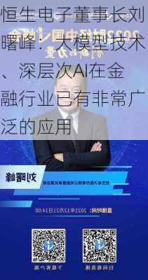 恒生电子董事长刘曙峰：大模型技术、深层次AI在金融行业已有非常广泛的应用