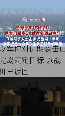 以军称对伊朗袭击已完成既定目标 以战机已返回