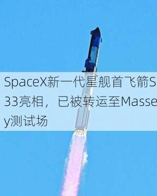 SpaceX新一代星舰首飞箭S33亮相，已被转运至Massey测试场