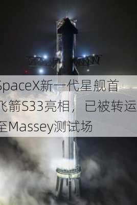 SpaceX新一代星舰首飞箭S33亮相，已被转运至Massey测试场