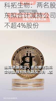 科拓生物：两名股东拟合计减持公司不超4%股份