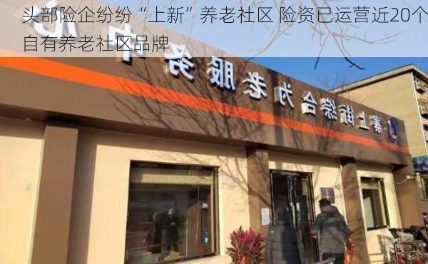 头部险企纷纷“上新”养老社区 险资已运营近20个自有养老社区品牌