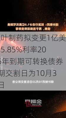 绿叶制药拟变更1亿美元5.85%利率2025年到期可转换债券A期交割日为10月30日