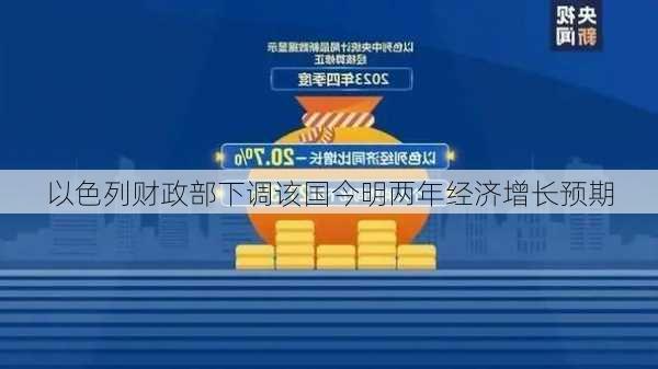 以色列财政部下调该国今明两年经济增长预期