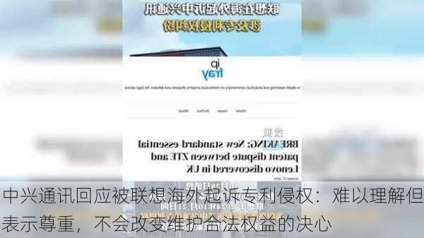 中兴通讯回应被联想海外起诉专利侵权：难以理解但表示尊重，不会改变维护合法权益的决心