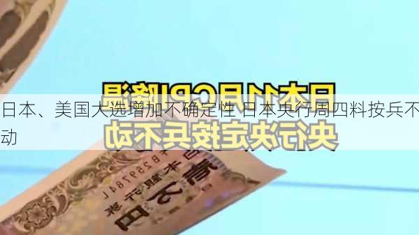 日本、美国大选增加不确定性 日本央行周四料按兵不动