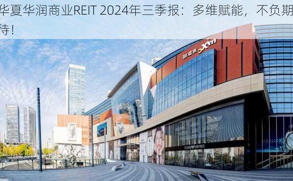 华夏华润商业REIT 2024年三季报：多维赋能，不负期待！