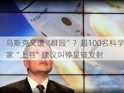 马斯克又遭“群殴”？超100名科学家“上书”建议叫停星链发射