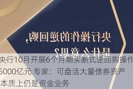 央行10月开展6个月期买断式逆回购操作5000亿元 专家：可盘活大量债券资产 本质上仍是资金业务