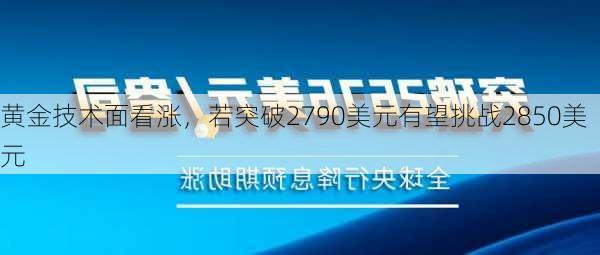 黄金技术面看涨，若突破2790美元有望挑战2850美元