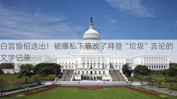 白宫昏招迭出！被曝私下篡改了拜登“垃圾”言论的文字记录