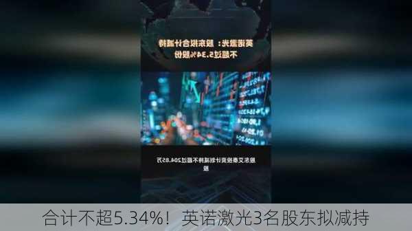 合计不超5.34%！英诺激光3名股东拟减持