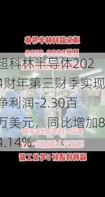 超科林半导体2024财年第三财季实现净利润-2.30百万美元，同比增加84.14%