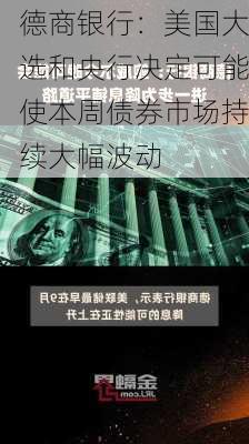 德商银行：美国大选和央行决定可能使本周债券市场持续大幅波动