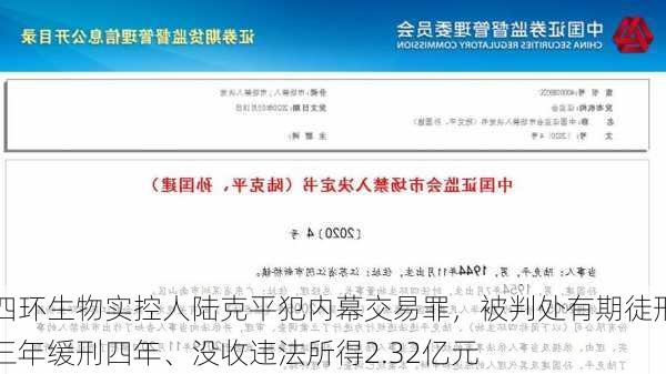 四环生物实控人陆克平犯内幕交易罪，被判处有期徒刑三年缓刑四年、没收违法所得2.32亿元