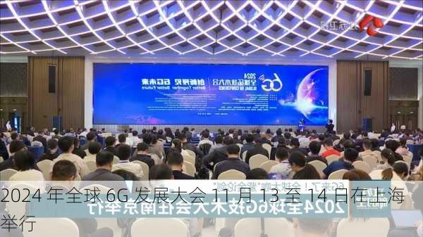 2024 年全球 6G 发展大会 11 月 13 至 14 日在上海举行