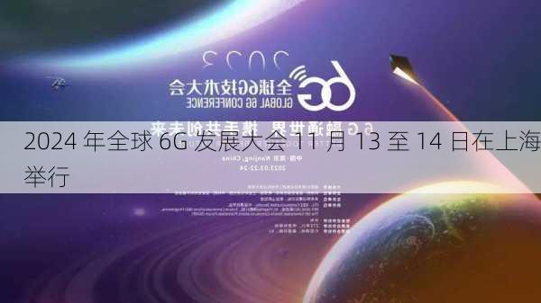 2024 年全球 6G 发展大会 11 月 13 至 14 日在上海举行