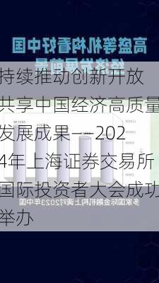 持续推动创新开放 共享中国经济高质量发展成果——2024年上海证券交易所国际投资者大会成功举办