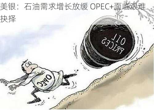 美银：石油需求增长放缓 OPEC+面临艰难抉择