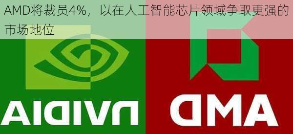 AMD将裁员4%，以在人工智能芯片领域争取更强的市场地位