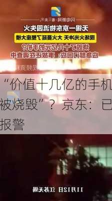 “价值十几亿的手机被烧毁”？京东：已报警