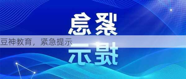 豆神教育，紧急提示