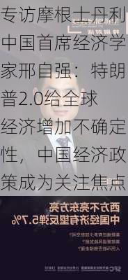 专访摩根士丹利中国首席经济学家邢自强：特朗普2.0给全球经济增加不确定性，中国经济政策成为关注焦点