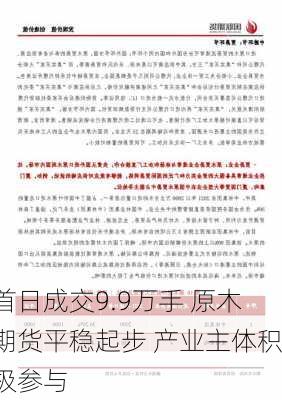 首日成交9.9万手 原木期货平稳起步 产业主体积极参与