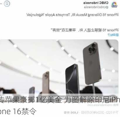 传苹果豪掷1亿美金 力图解除印尼iPhone 16禁令