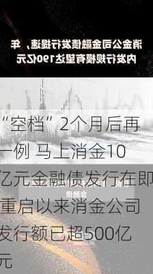 “空档”2个月后再一例 马上消金10亿元金融债发行在即 重启以来消金公司发行额已超500亿元