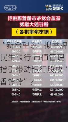 “新希望系”拟举牌民生银行 市值管理指引带动银行股成“香饽饽”？